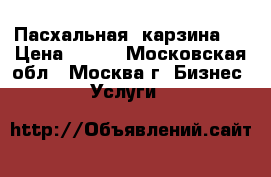 Пасхальная  карзина . › Цена ­ 600 - Московская обл., Москва г. Бизнес » Услуги   